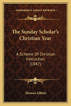 Paperback The Sunday Scholar's Christian Year: A Scheme Of Christian Instruction (1847) Book