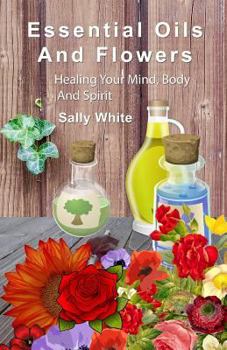 Paperback Essential Oils And Flowers: Healing Your Mind, Body And Spiri Book