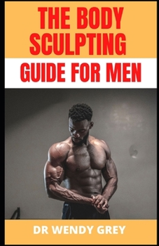 Paperback The Body Sculpting Guide for Men: Discover the Revolutionary Way to Sculpt and Shape Your Body Book