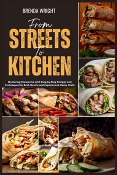 Paperback From Streets To Kitchen: Mastering Shawarma with Step-by-Step Recipes and Techniques for Both Novice and Experienced Home Chefs Book