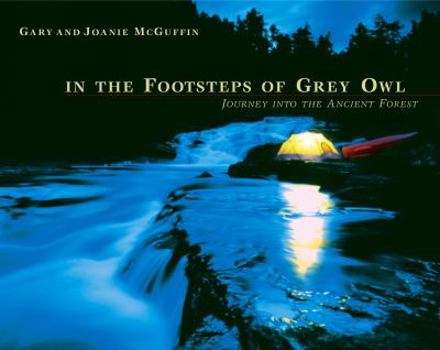 Hardcover In the Footsteps of Grey Owl: Journey Into the Ancient Forest Book