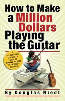 Paperback How to Make a Million Dollars Playing the Guitar: A No-Nonsense Guitarist's Guide to Making a Living in the Music Business Book