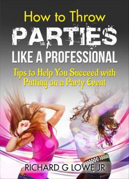 Paperback How to Throw Parties Like a Professional: Tips to Help You Succeed with Putting on a Party Event Book