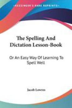 Paperback The Spelling And Dictation Lesson-Book: Or An Easy Way Of Learning To Spell Well Book