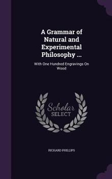 Hardcover A Grammar of Natural and Experimental Philosophy ...: With One Hundred Engravings On Wood Book