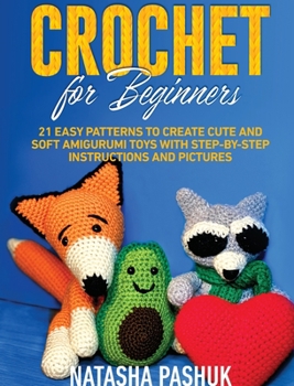 Hardcover Crochet for Beginners: 21 Easy Patterns to Create Cute and Soft Amigurumi Toys with Step-by-Step Instructions and Pictures Book