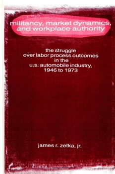 Militancy, Market Dynamics, and Workplace Authority: The Struggle over Labor Process Outcomes in the U.S. Automobile Industry, 1946-1973 (S U N Y Series in American Labor History)