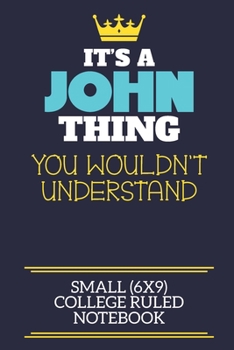 It's A John Thing You Wouldn't Understand Small (6x9) College Ruled Notebook: A cute book to write in for any book lovers, doodle writers and budding authors!