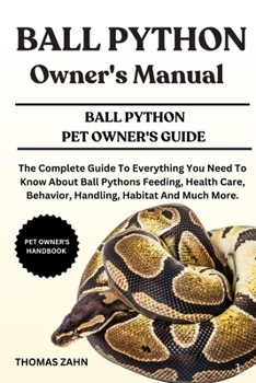 Paperback Ball Python Owner's Manual: The Complete Guide To Everything You Need To Know About Ball Pythons Feeding, Health Care, Behavior, Handling, Habitat And Book