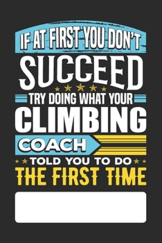 Paperback If At First You Don't Succeed Try Doing What Your Climbing Coach Told You To Do The First Time: Climbing Coach Undated Journal Diary Day To View Noteb Book