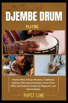 Paperback Djembe Drum Playing: Master West African Rhythms, Traditional Patterns, Percussion Exercises, Drum Circle Skills, and Cultural Context for Beginners a Book