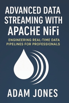 Advanced Data Streaming with Apache NiFi: Engineering Real-Time Data Pipelines for Professionals