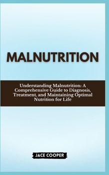 Paperback Malnutrition: Understanding Malnutrition: A Comprehensive Guide to Diagnosis, Treatment, and Maintaining Optimal Nutrition for Life Book