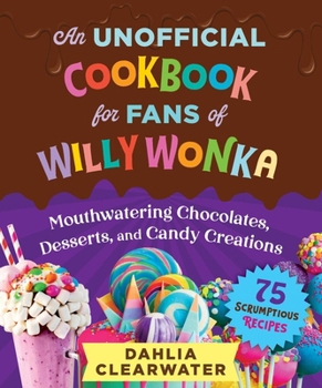 Chocolate Factory: An Unofficial Cookbook for Fans of Willy Wonka—75 Sweet Recipes!