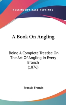 Hardcover A Book On Angling: Being A Complete Treatise On The Art Of Angling In Every Branch (1876) Book