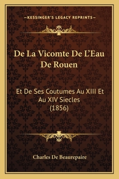 Paperback De La Vicomte De L'Eau De Rouen: Et De Ses Coutumes Au XIII Et Au XIV Siecles (1856) [French] Book