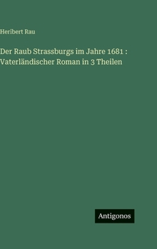 Der Raub Strassburgs im Jahre 1681: Vaterländischer Roman in 3 Theilen