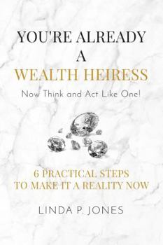 Paperback You're Already a Wealth Heiress! Now Think and ACT Like One: 6 Practical Steps to Make It a Reality Now Book