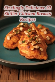 Paperback Sizzlingly Delicious: 92 Skillet Chicken Breasts Recipes Book