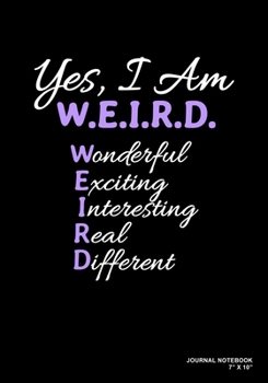 Paperback Yes, I Am WEIRD Wonderful Exciting Interesting Real Different: Journal, Notebook, Or Diary - 120 Blank Lined Pages - 7" X 10" - Matte Finished Soft Co Book