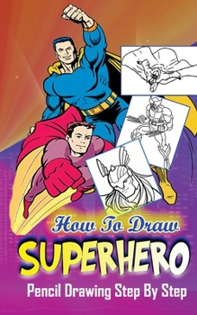 Paperback How To Draw Superheroes: Pencil Drawings Step by Step: Pencil Drawing Ideas for Absolute Beginners Book