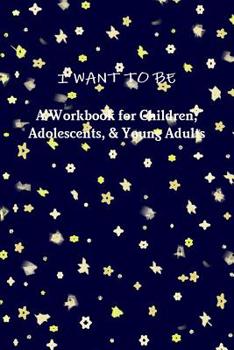 Paperback I WANT TO BE A Workbook for Children, Adolescents, & Young Adults Book
