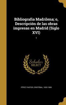 Bibliograf�a Madrile�a; �, Descripci�n De Las Obras Impresas En Madrid; Volume 1