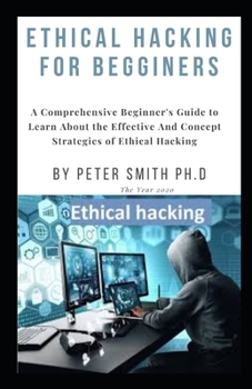 Paperback Ethical Hacking for Begginers: A Comprehensive Beginner's Guide to Learn About the Effective And Concept Strategies of Ethical Hacking Book