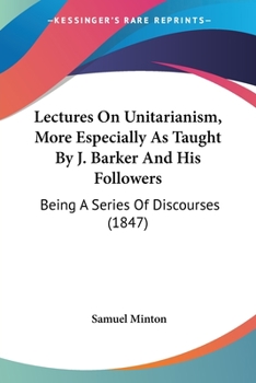 Paperback Lectures On Unitarianism, More Especially As Taught By J. Barker And His Followers: Being A Series Of Discourses (1847) Book