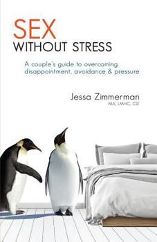 Sex Without Stress; A couple's guide to overcoming disappointment, avoidance and pressure