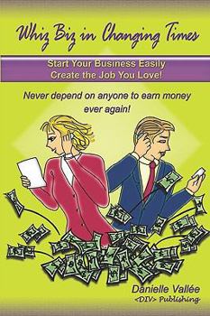 Paperback Whiz Biz In Changing Times: Start Your Business, Create The Job You Love! Never Depend On Anyone To Earn Money Ever Again! Book