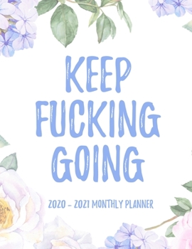 Keep Fucking Going 2020 - 2021 Monthly Planner: 2 Year Monthly Floral Academic Calendar Planner & Journal