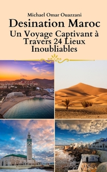 Destinations Maroc: Un Voyage Captivant à Travers 24 Lieux Inoubliables (French Edition)