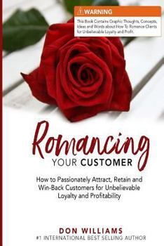Paperback Romancing Your Customer: How to Passionately Attract, Retain, and Win-Back Customers for Unbelievable Loyalty and Profit Book