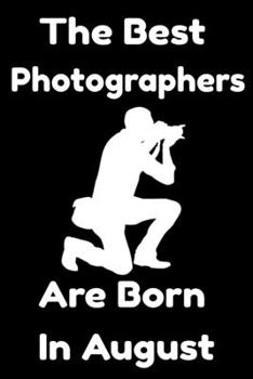 Paperback The Best Photographers Are Born In August: Journal Gift For Women/Men/Boss/Coworkers/Colleagues/Students/Friends, Notebook Birthday Gift for Photograp Book