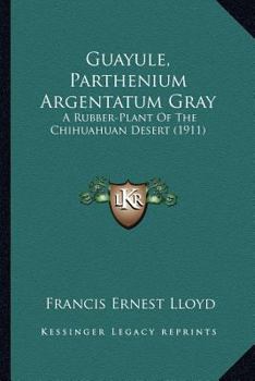 Paperback Guayule, Parthenium Argentatum Gray: A Rubber-Plant Of The Chihuahuan Desert (1911) Book