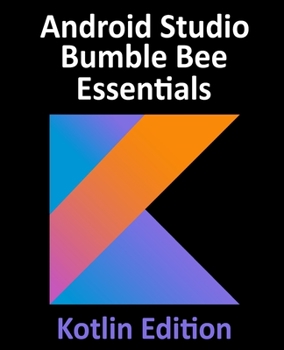 Paperback Android Studio Bumble Bee Essentials - Kotlin Edition: Developing Android Apps Using Android Studio 2021.1 and Kotlin Book