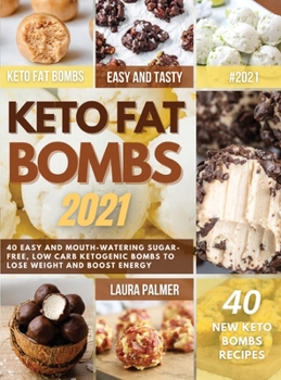 Keto Fat Bombs 2021: 40 Easy and Mouth-Watering Sugar-Free, Low Carb Ketogenic Bombs to Lose Weight and Boost Energy