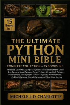 THE ULTIMATE PYTHON MINI BIBLE: COMPLETE COLLECTION — 15 BOOKS IN 1: A Practical Guide to Keeping Ball Pythons, Reticulated Pythons, Burmese Pythons, ... Pythons, African Rock Pythons, Water Pythons