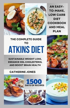 Paperback The Complete Guide to Atkins Diet: An Easy-to-Make, Low Carb Diet Cookbook and Meal Plan for Sustainable Weight Loss, Enhance HDL Cholesterol and Boos Book
