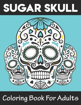 Sugar Skulls Coloring Book For Adults: A Super Amazing Día De Los Muertos Sugar Skulls  Coloring Activity Book for Adults And Teenagers.Relaxation And ... Size 8.5"x 11".Great Gift for Boys & Girls.