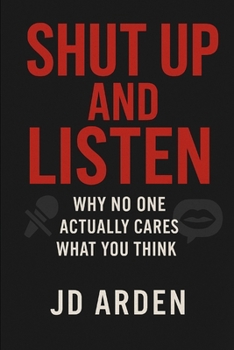 Shut Up and Listen: Why No One Actually Cares What You Think (Modern Mind & Self)