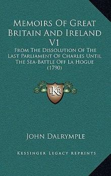 Memoirs Of Great Britain And Ireland V1: From The Dissolution Of The Last Parliament Of Charles Until The Sea-Battle Off La Hogue