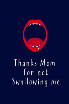 Thanks Mom for not Swallowing me: Blank Lined 6x9 Funny Adult Gag Mommy Journal / Notebook - A Perfect Birthday, Wedding Anniversary, Mother's Day, Father's Day, Grandparents Day, Christmas or Thanksg