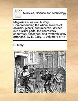 Paperback Magazine of Natural History. Comprehending the Whole Science of Animals, Plants, and Minerals; Divided Into Distinct Parts, the Characters Separately Book