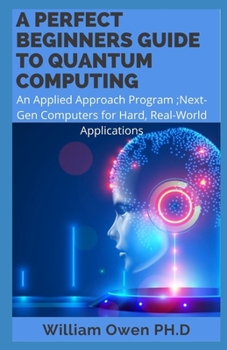 Paperback A Perfect Beginners Guide to Quantum Computing: An Applied Approach Program;Next-Gen Computers for Hard, Real-World Applications Book