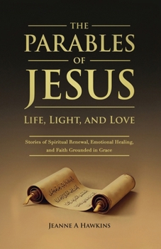 The Parables Of Jesus: Life, Light, and Love Stories of Spiritual Renewal, Emotional Healing, and Faith Grounded in Grace