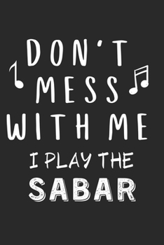Don't mess with me I play the Sabar: Lined Journal, 120 Pages, 6 x 9, Music Instrument Gift Sabar Instruments, Black Matte Finish (Don't mess with me I play the Sabar Journal)