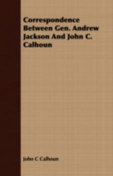 Paperback Correspondence Between Gen. Andrew Jackson And John C. Calhoun Book