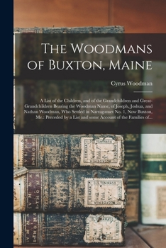 The Woodmans of Buxton, Maine: A List of the Children, and of the Grandchildren and Great-Grandchildren Bearing the Woodman Name, of Joseph, Joshua, and Nathan Woodman, Who Settled in Narraganset No. 